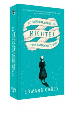 Invitație la lectură. EXTRAORDINARA POVESTE A MICUȚEI. Faimoasa Madame Tussaud, de Edward Carey
