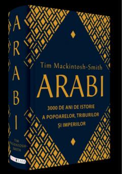 Invitație la lectură: ARABI. 3 000 de ani de istorie a popoarelor, triburilor și imperiilor, de Tim Mackintosh-Smith