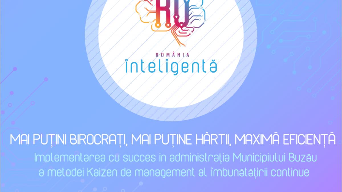 Conferința Națională România Inteligentă “Mai puțini birocrați, mai puține hârtii, maximă eficiență / Implementarea cu succes în administrația Municipiului Buzău a metodei Kaizen de management al îmbunătățirii continue”