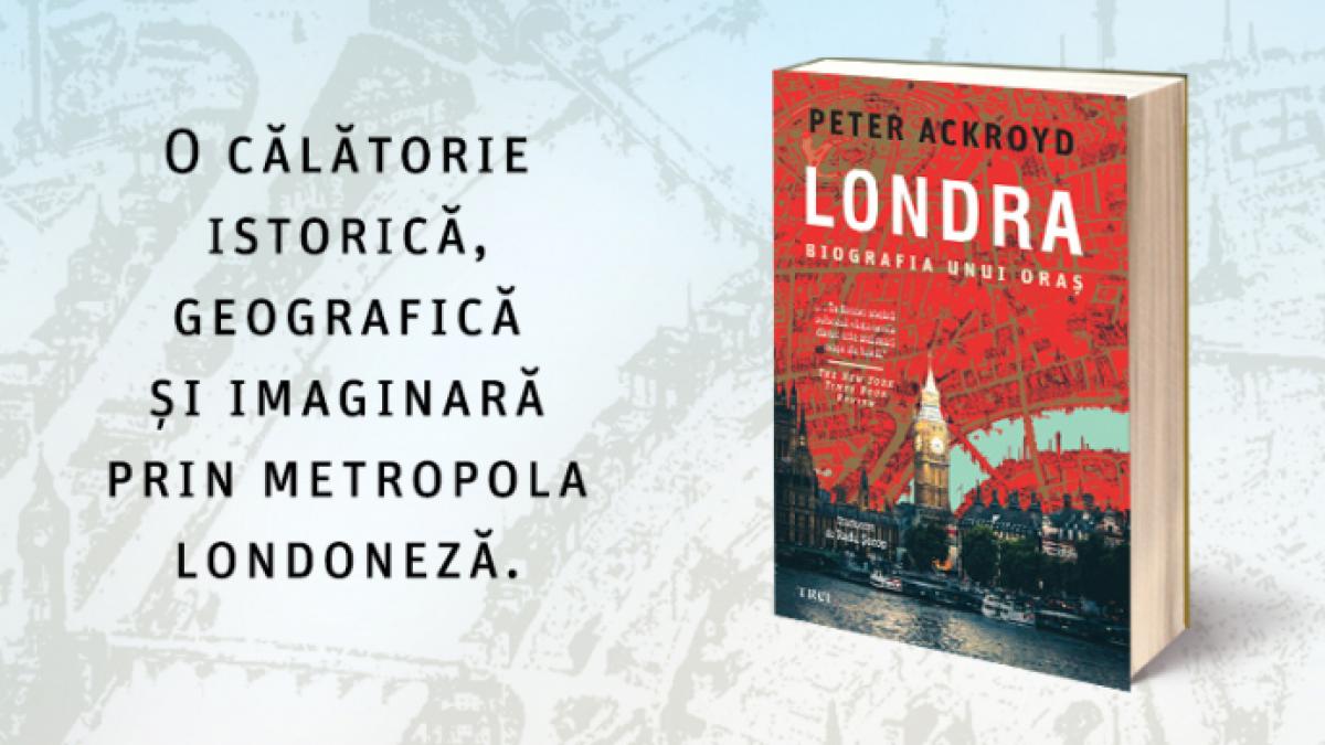 Londra. Biografia unui oraș de Peter Ackroyd — sute de orașe cuprinse într-unul singur