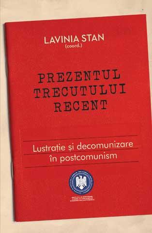 Prezentul trecutului recent – Lustraţie şi decomunizare în postcomunism