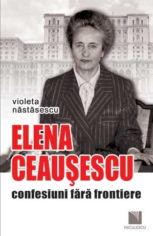 Elena Ceauşescu. Confesiuni fără frontiere