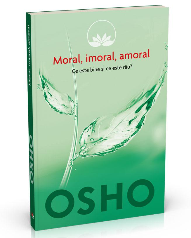 Osho - Moral, imoral, amoral. Ce este bine şi ce este rău?