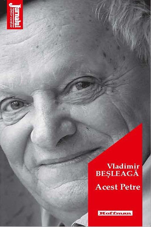 Jurnalul îți aduce miercuri, în premieră, o carte a celui mai mare autor moldovean contemporan: ”Acest Petre”, de Vladimir Beșleagă