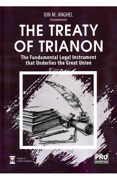 THE TREATY OF TRIANON   The Fundamental Legal Instrument that Underlies the Great Union Editura ProUniversitaria, București, 2022