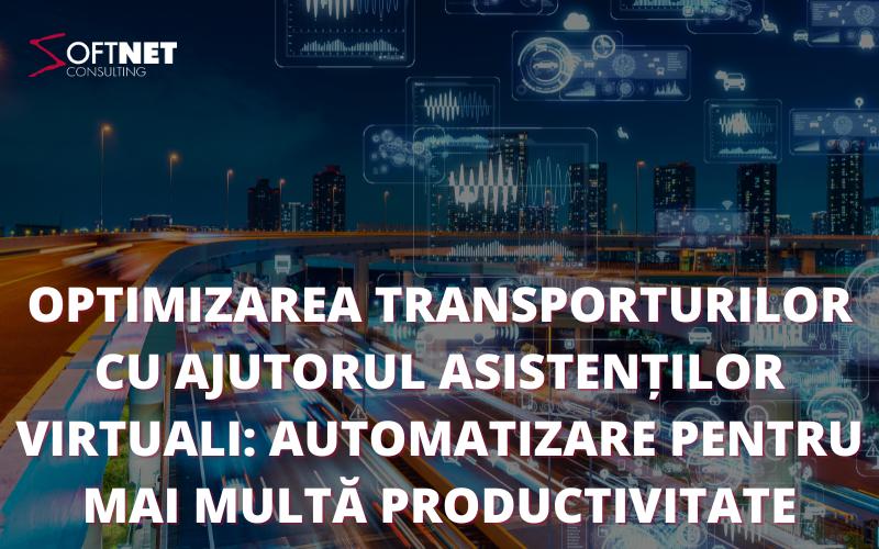 Optimizarea transporturilor cu ajutorul asistenților virtuali: automatizare pentru mai multă productivitate