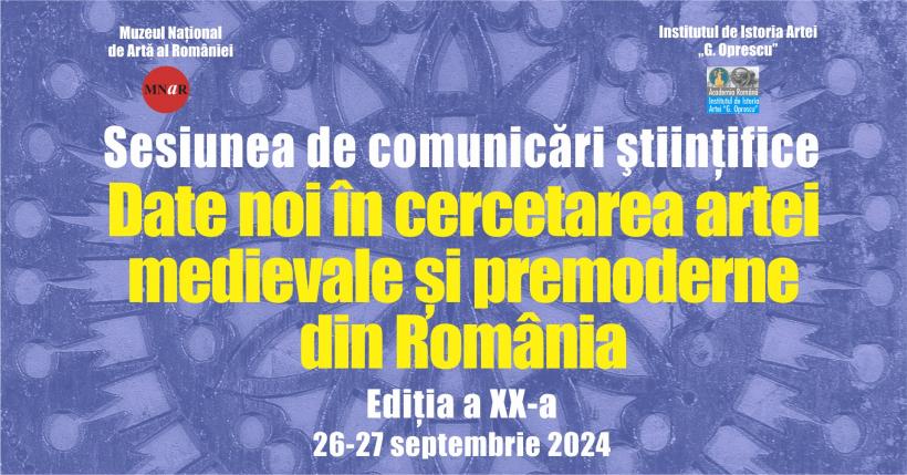 Sesiunea anuală de comunicări ştiinţifice: Date noi în cercetarea artei medievale și premoderne din România. Ediția XX-a, 26-27 septembrie 2024