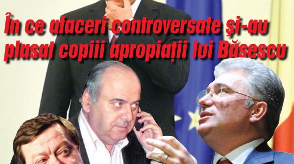 in ce afaceri controversate si au plasat copiii apropiatii lui basescu