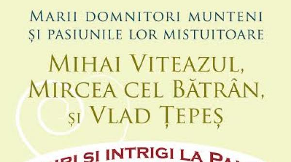 marii domnitori munteni si pasiunile lor mistuitoare mihai viteazul mircea cel batran si vlad tepes