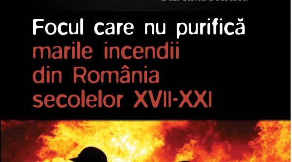 miercuri 13 februarie exclusiv cu jurnalul focul care nu purifica marile incendii din romania secolelor xvii xxi