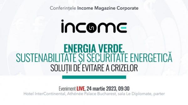 Conferinţa Income Magazine Corporate. Energia verde - sustenabilitate şi securitate energetică. Soluţii de evitare a crizelor