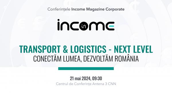 Conferința Națională Income Magazine Corporate „TRANSPORT &amp; LOGISTICS – NEXT LEVEL, conectăm lumea, dezvoltăm România”