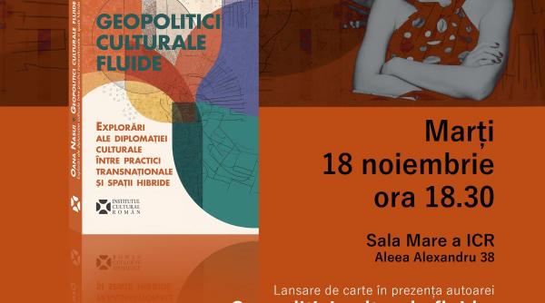 Volumul „Geopolitici culturale fluide. Explorări ale diplomației culturale între practici transnaționale și spații hibride” se lansează la ICR