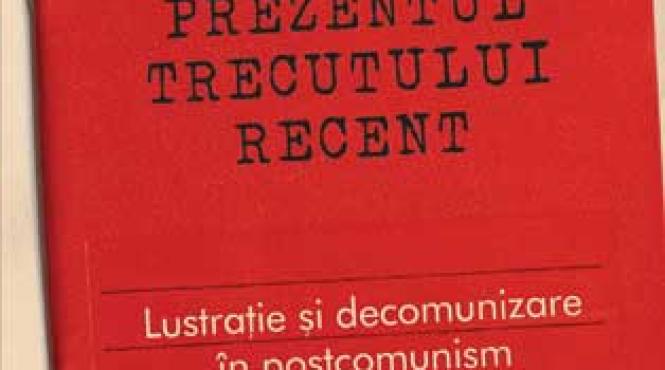 prezentul trecutului recent lustratie si decomunizare in postcomunism