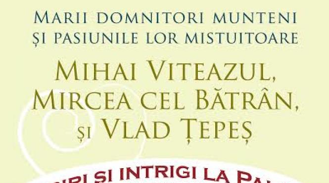 marii domnitori munteni si pasiunile lor mistuitoare mihai viteazul mircea cel batran si vlad tepes