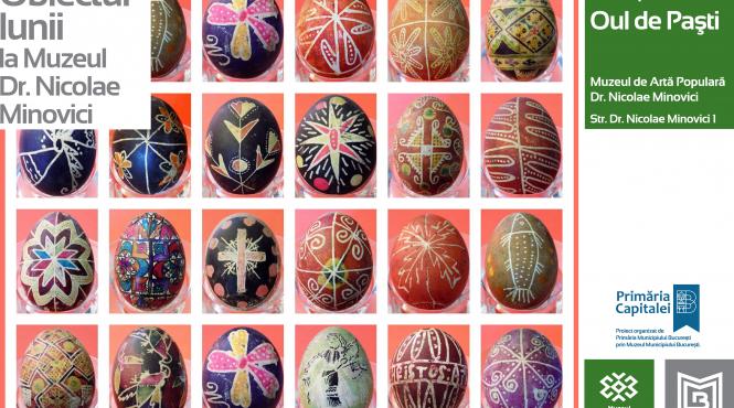 oul de pasti obiectul lunii la muzeul de arta populara dr nicolae minovici