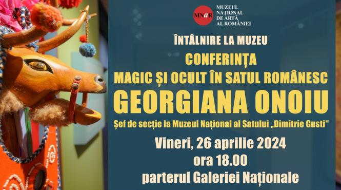 conferinta magic si ocult in satul romanesc sustinuta de georgiana onoiu sef de sectie la muzeul national al satului dimitrie gusti